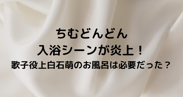 上白石萠歌のお風呂シーン画像 ちむどんどん入浴シーンで炎上 毎日がエブリデイ