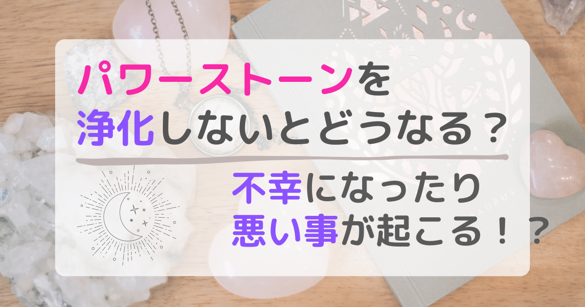 パワーストーンを浄化しないとどうなる？