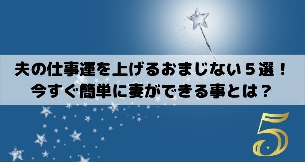 夫の仕事運を上げるおまじない５選！今すぐ簡単に妻ができる事とは？