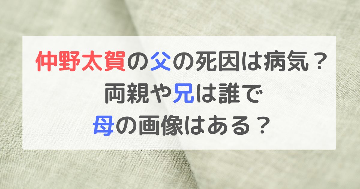 仲野太賀の父の死因は病気？