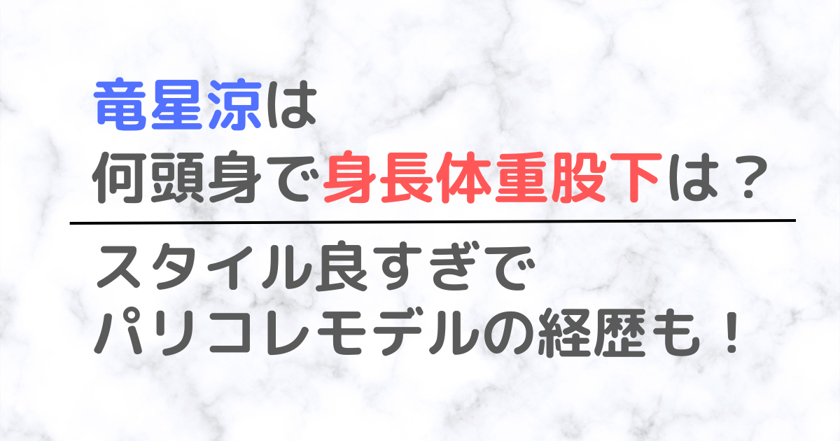 竜星涼は何頭身で身長体重股下は？