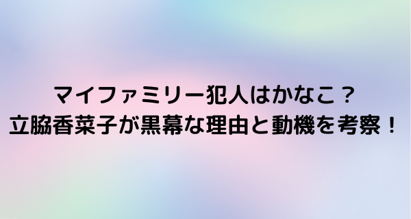 マイファミリー犯人はかなこ？
