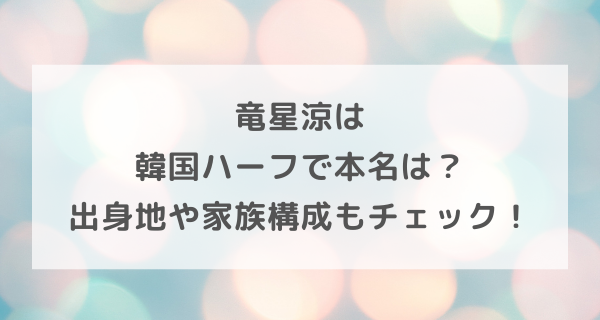 竜星涼は韓国ハーフで本名は？