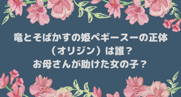 竜とそばかすの姫ペギースーの正体 （オリジン）は誰？ お母さんが助けた女の子？