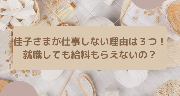 佳子さまが仕事しない理由は３つ！就職しても給料もらえないの？佳子さまが仕事しない理由は３つ！