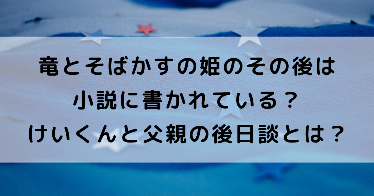 竜とそばかすの姫のその後は小説に書かれてる？けいくんと父親の後日談とは？