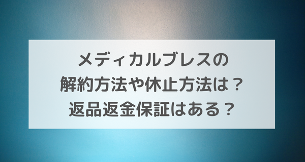 メディカルブレスの解約方法や休止方法は？