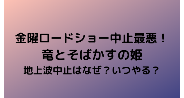 金曜ロードショー中止最悪！竜とそばかすの姫地上波中止はなぜでいつやる？