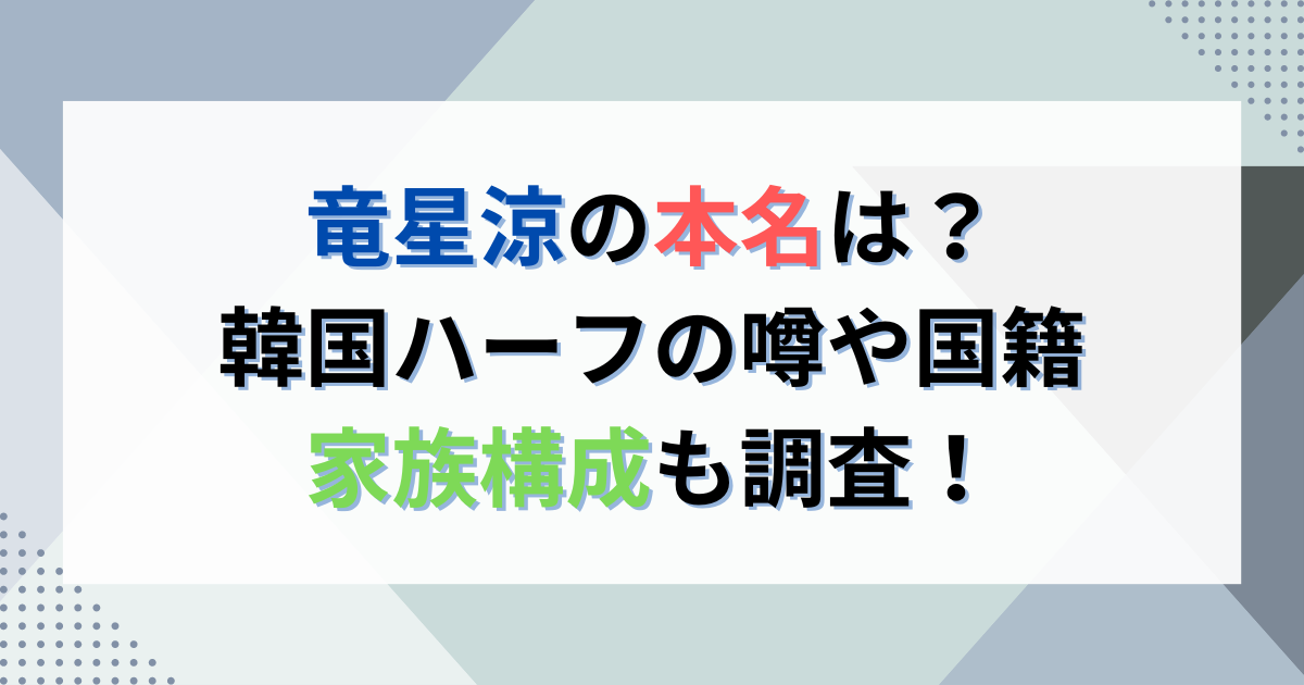 竜星涼の本名は？韓国ハーフの噂や国籍家族構成も調査！