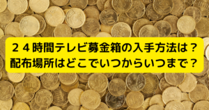 ２４時間テレビ募金箱の入手方法は？配布場所はどこでいつからいつまで？