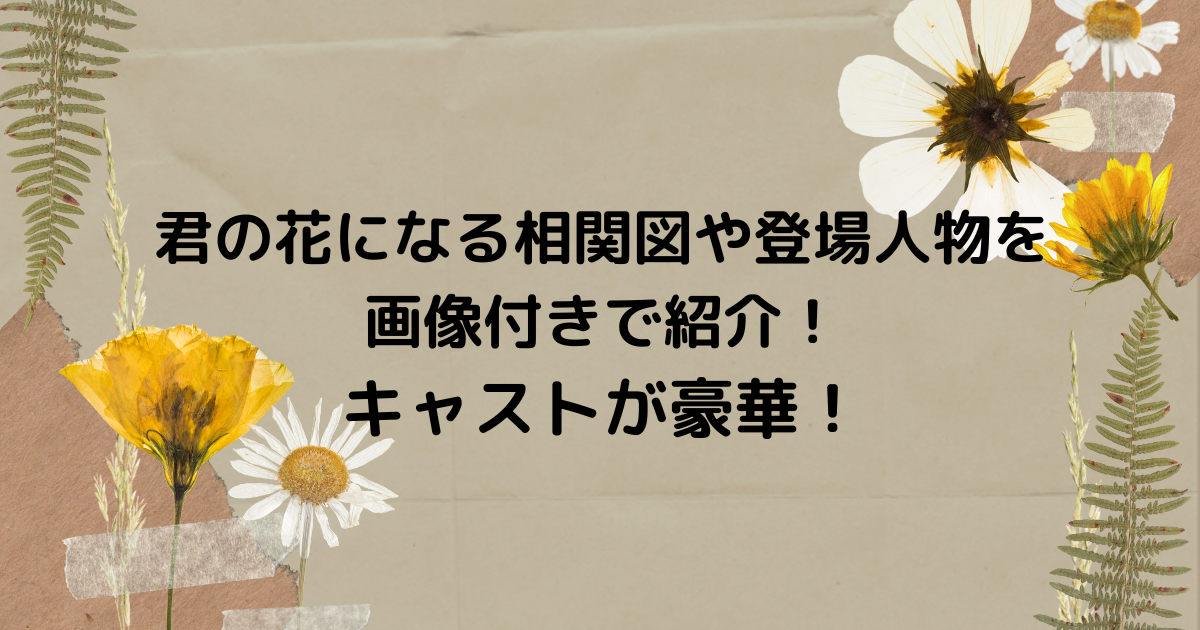 君の花になる相関図や登場人物を画像付きで紹介 キャストが豪華 毎日がエブリデイ