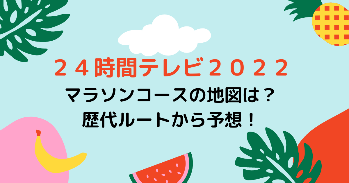 ２４時間テレビ２０２２マラソンコースの地図は？歴代ルートから予想！