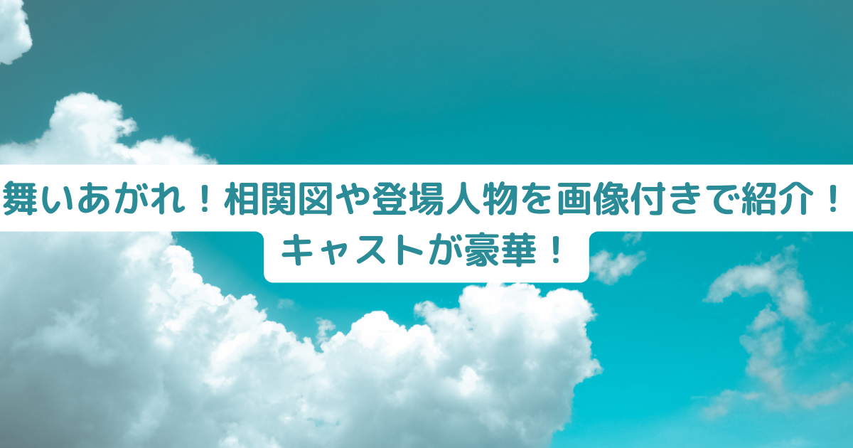 舞いあがれ！相関図や登場人物を画像付きで紹介！キャストが豪華！