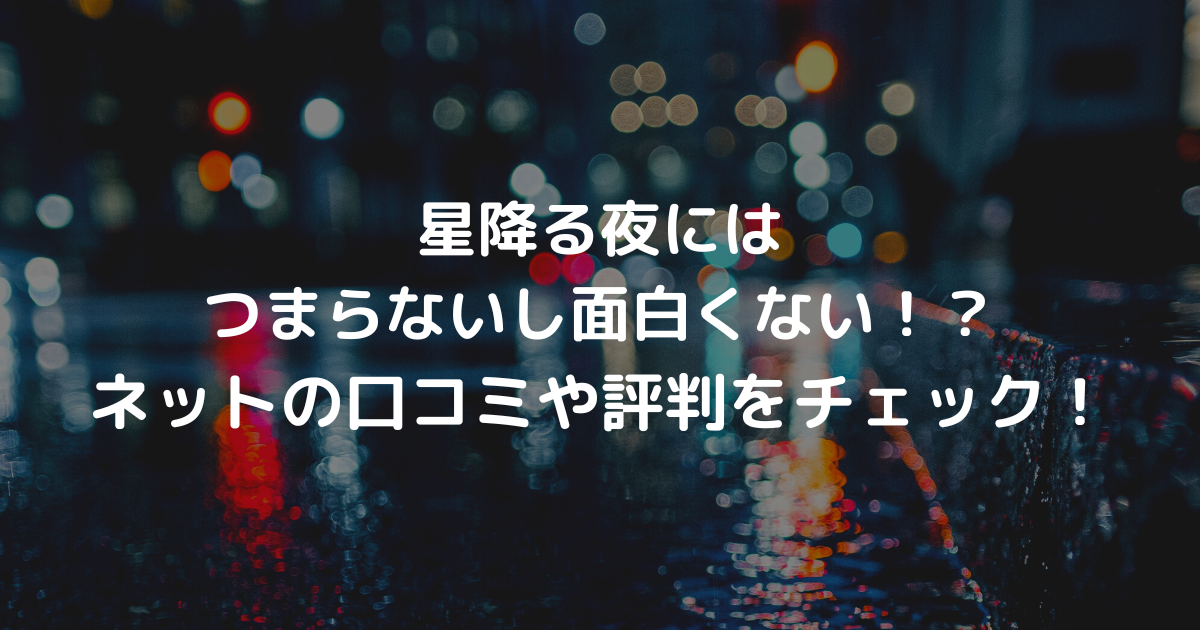 星降る夜にはつまらないし面白くない！？ネットの口コミや評判をチェック！