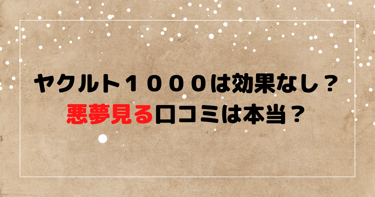 ヤクルト１０００は効果なし？悪夢見る口コミは本当？