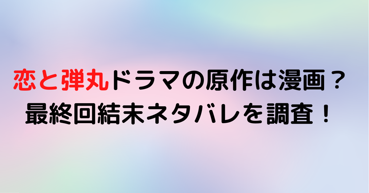 恋と弾丸ドラマの原作は漫画？最終回結末ネタバレを調査！