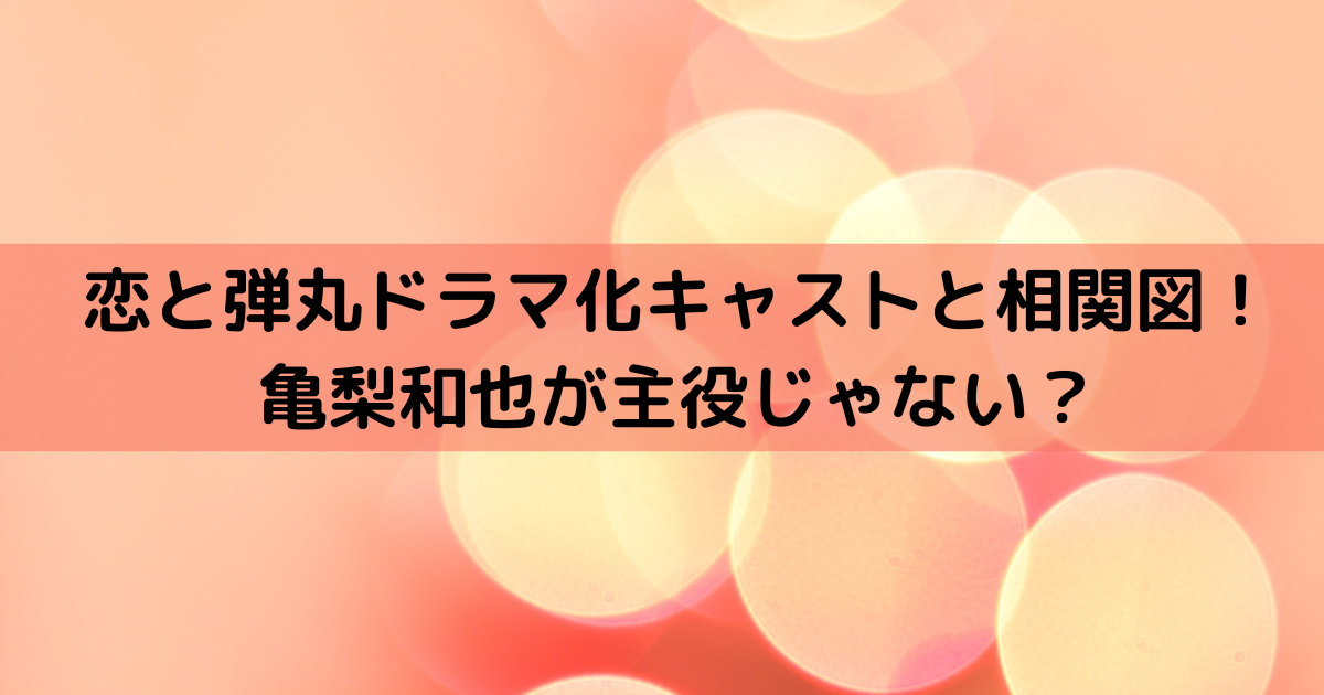 恋と弾丸ドラマ化キャストと相関図！亀梨和也が主役じゃない？