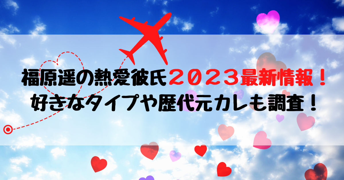 福原遥の熱愛彼氏２０２３最新情報！好きなタイプや歴代元カレも調査！