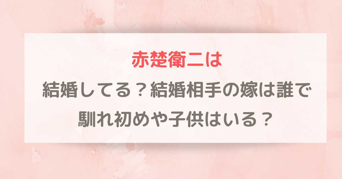 赤楚衛二は結婚してる？