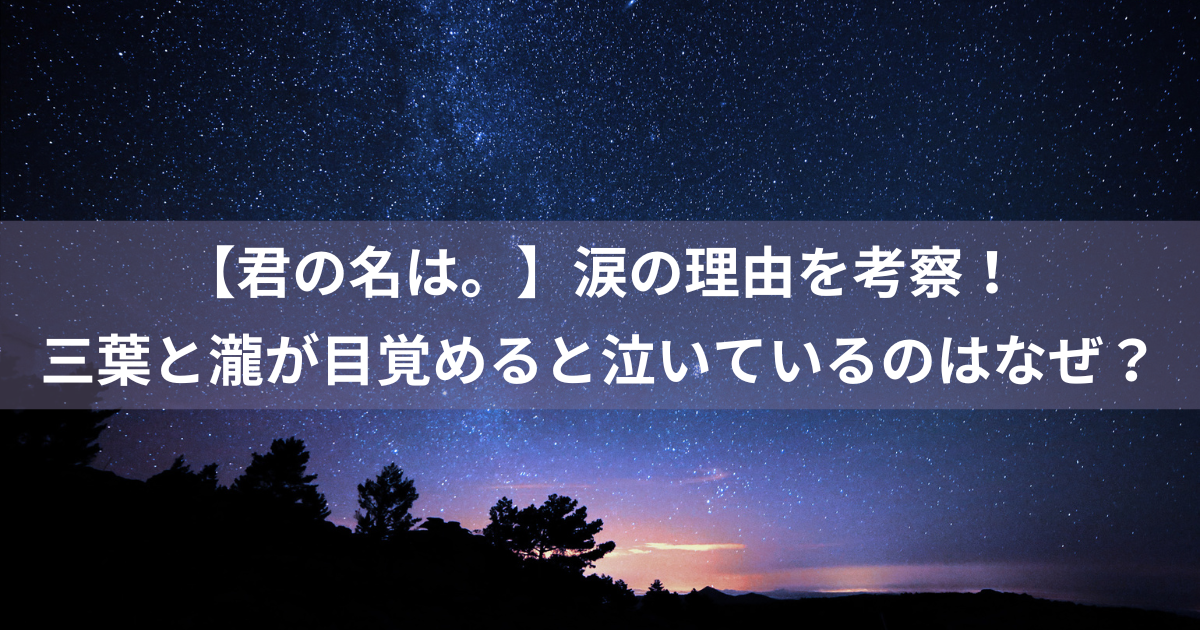 【君の名は。】涙の理由を考察！三葉と瀧が目覚めると泣いているのはなぜ？