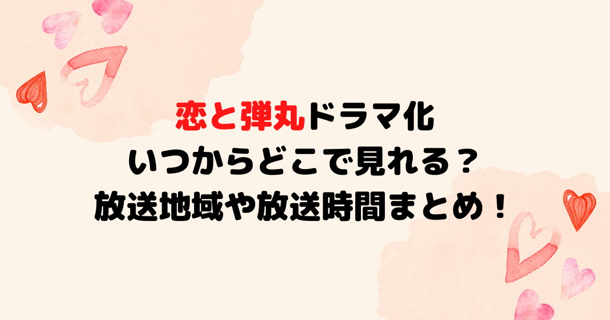 恋と弾丸ドラマ化いつからどこで見れる？放送地域や放送時間まとめ！