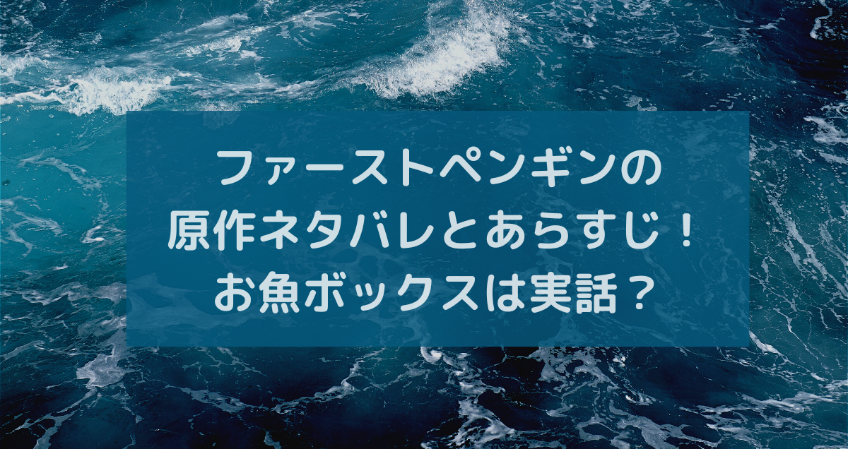 ファーストペンギンの原作ネタバレとあらすじ！お魚ボックスは実話？