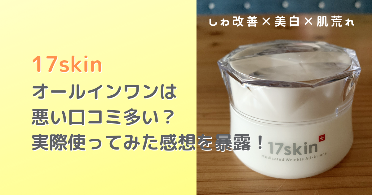 17スキンオールインワンは悪い口コミ多い？
