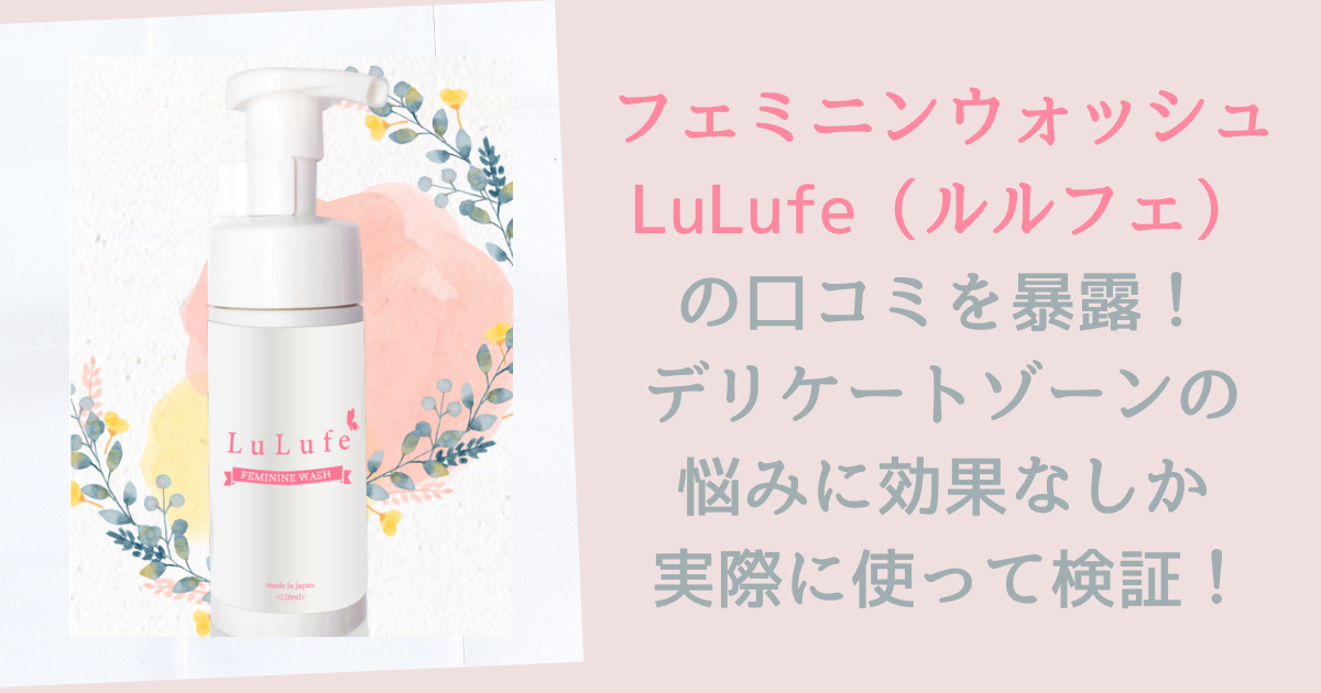 フェミニンウォッシュ　LuLufe（ルルフェ）の口コミを暴露！デリケートゾーンの悩みに効果なしか実際に使って検証！