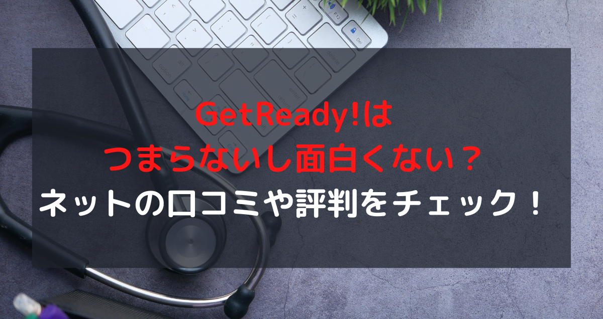 GetReady!はつまらないし面白くない？ネットの口コミや評判をチェック！
