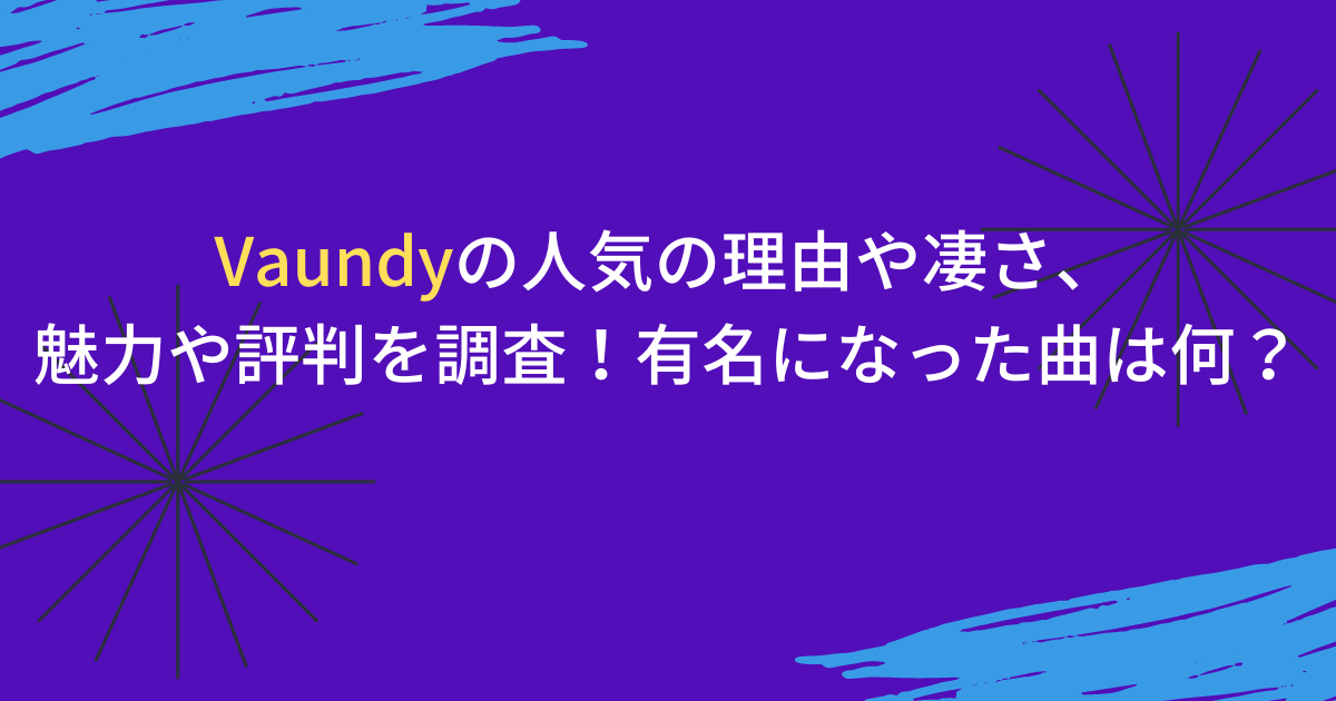 Vaundyの人気の理由や凄さ、魅力や評判を調査！有名になった曲は何？