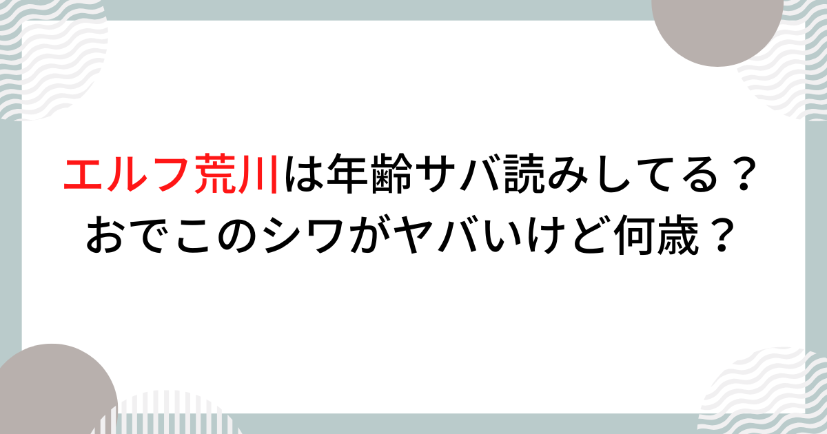 エルフ荒川は年齢サバ読みしてる？おでこのシワがヤバいけど何歳？