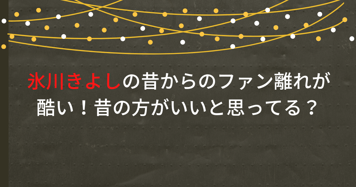 氷川きよしの昔からのファン離れが酷い！昔の方がいいと思ってる？