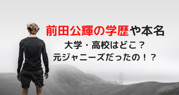 前田公輝の学歴や本名は？大学や高校、ジャニーズの過去まで調査！
