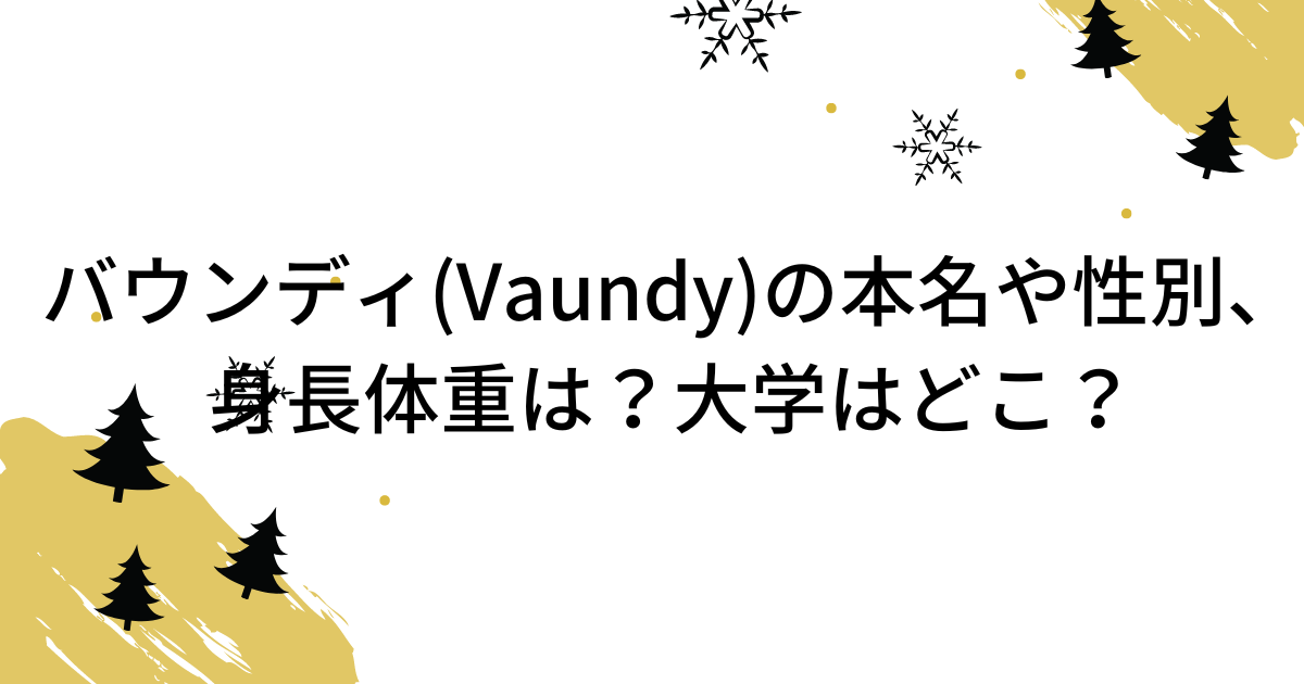 バウンディ(Vaundy)の本名や性別、身長体重は？大学はどこ？