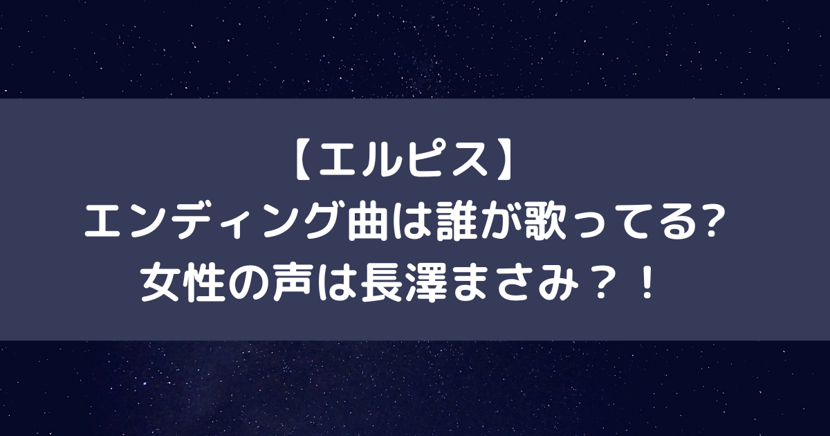 エルピスエンディング曲は誰が歌ってる？女性の声は長澤まさみ？