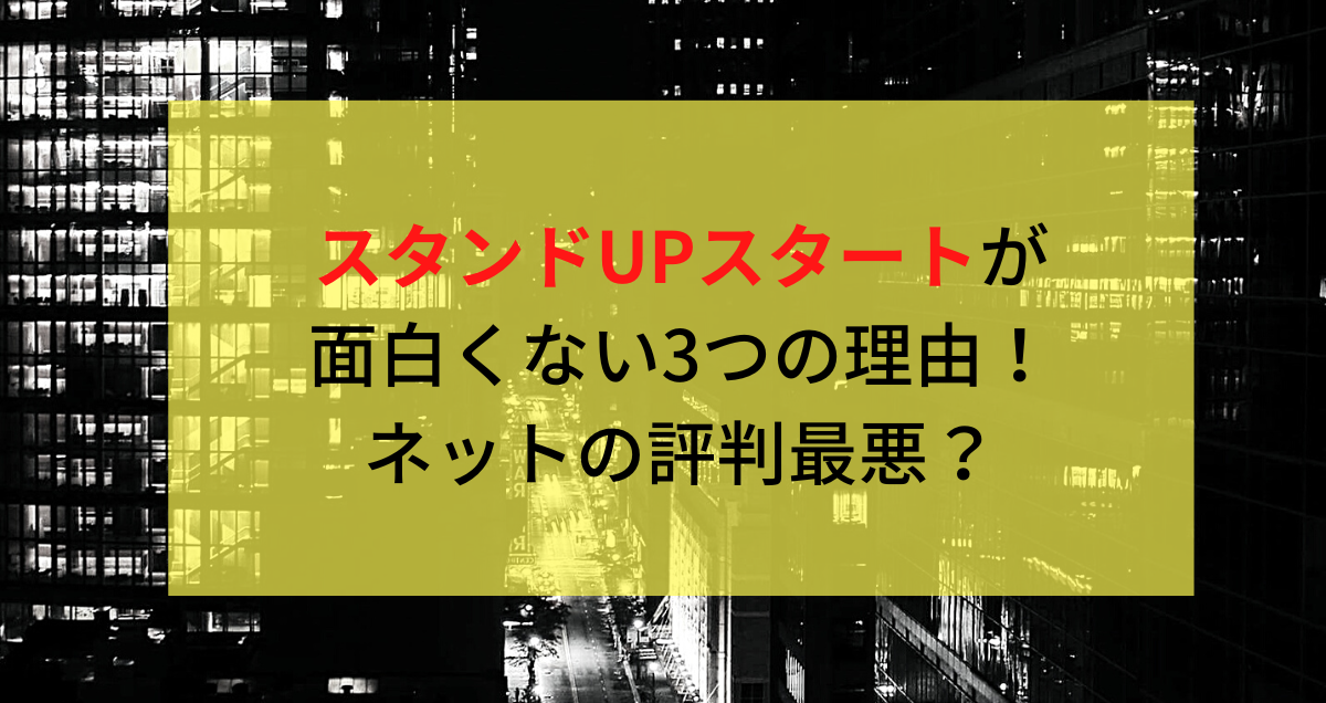 スタンドUPスタートが面白くない3つの理由！ネットの評判最悪？