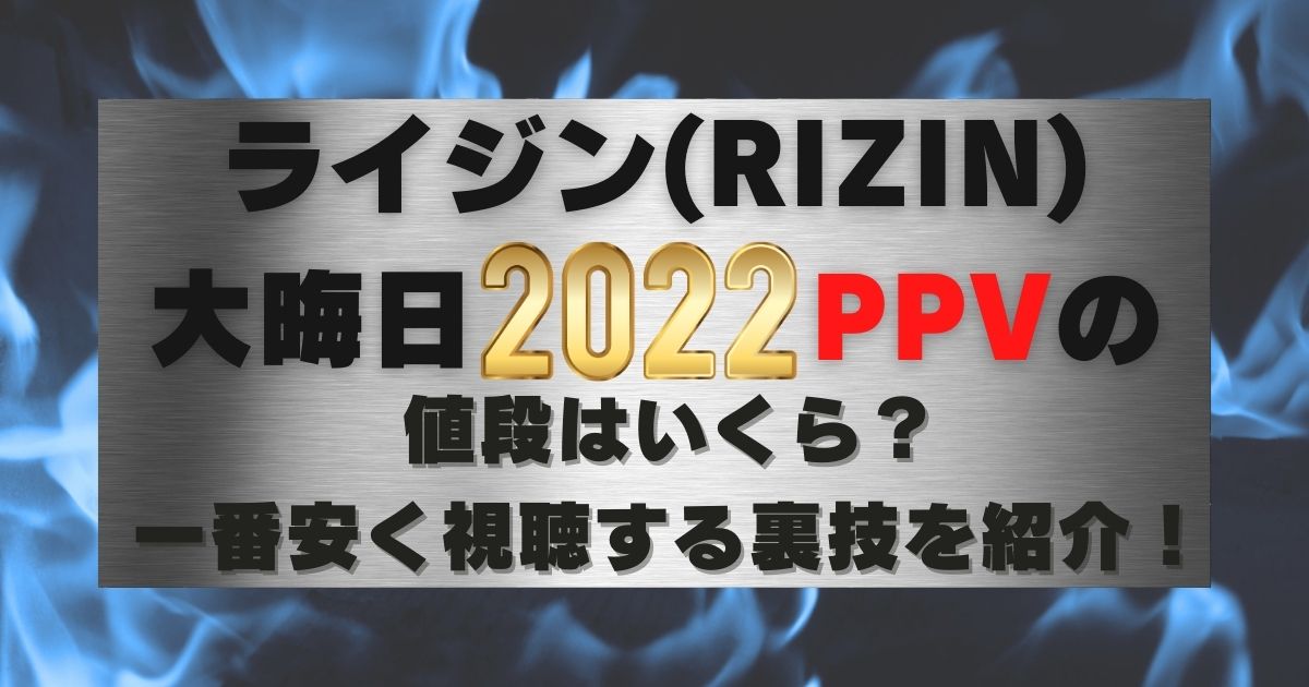 ライジン(RIZIN)大晦日２０２２PPVの値段はいくら？一番安く視聴する裏技を紹介！