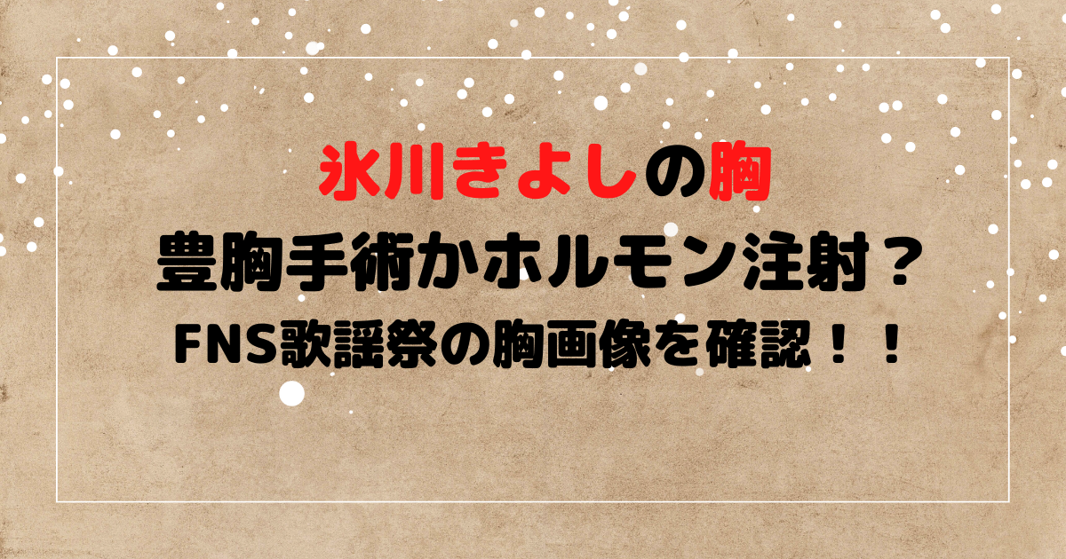 氷川きよしは豊胸手術かホルモン注射した？FNS歌謡祭の胸画像を確認！