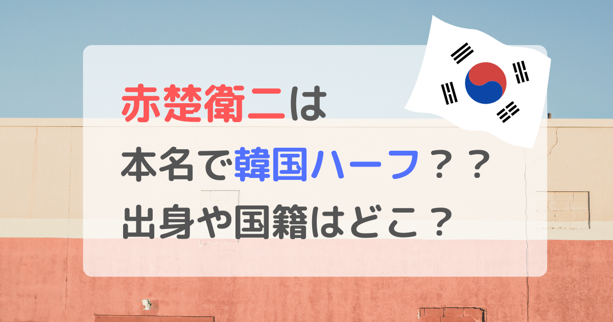 赤楚衛二は本名で韓国ハーフ？