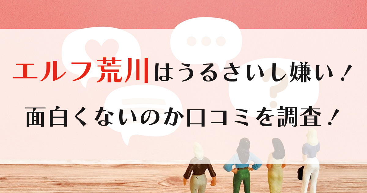 エルフ荒川はうるさいし嫌い！面白くないのか口コミを調査！