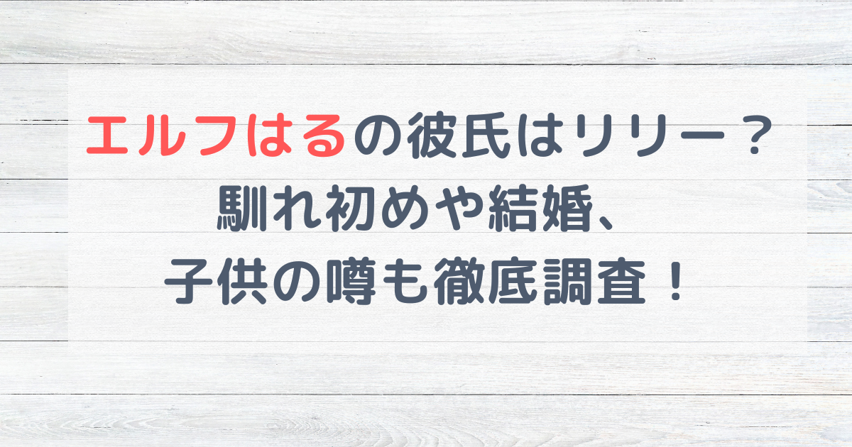 エルフはるの彼氏はリリー？