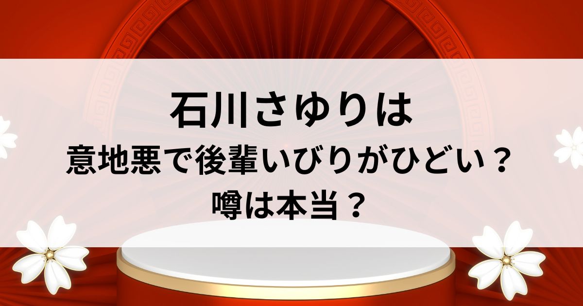石川さゆりは意地悪で後輩いびりがひどい？噂は本当？
