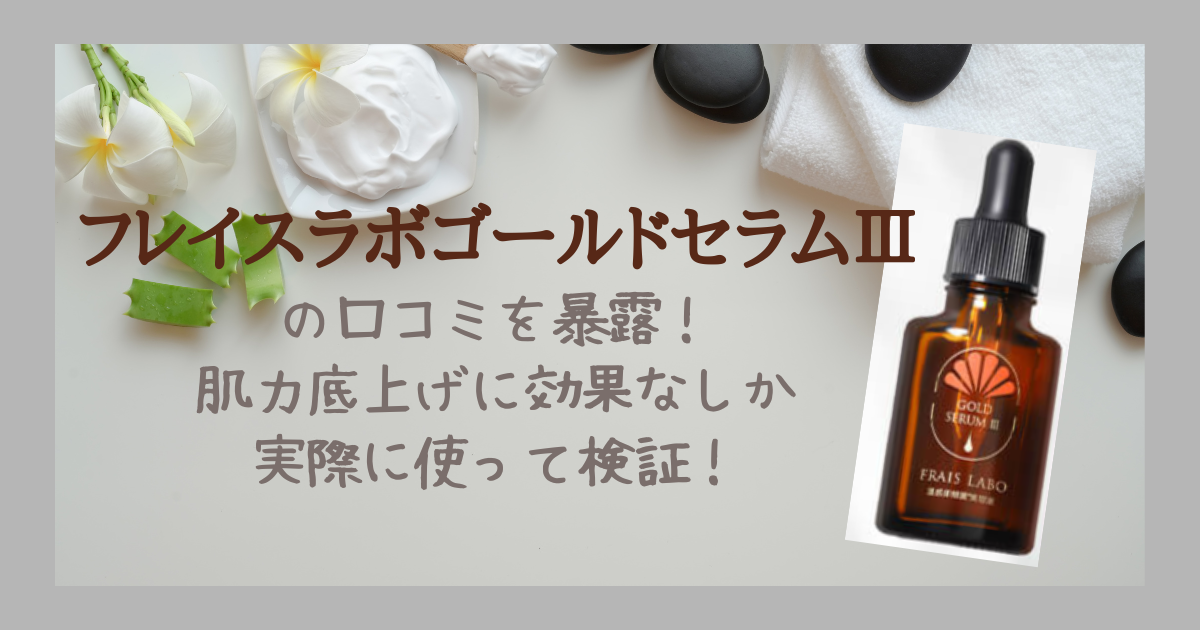 フレイスラボゴールドセラムⅢの口コミを暴露！肌力底上げに効果なしか実際に使って検証！