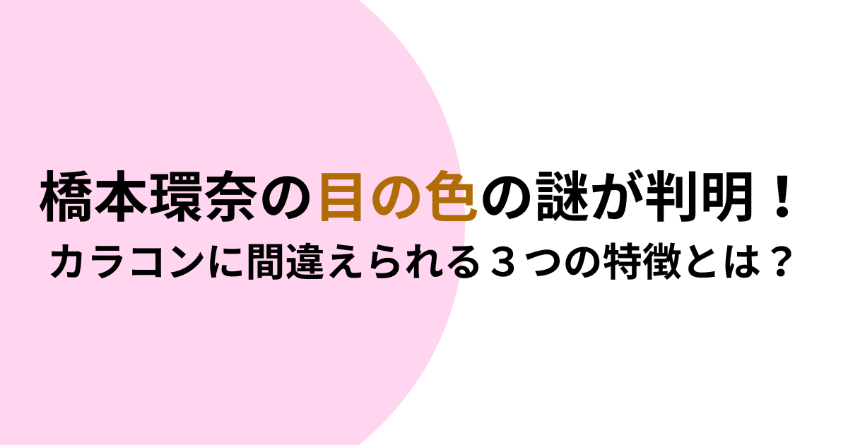 橋本環奈の目の色の謎が判明！カラコンに間違えられる３つの特徴とは？