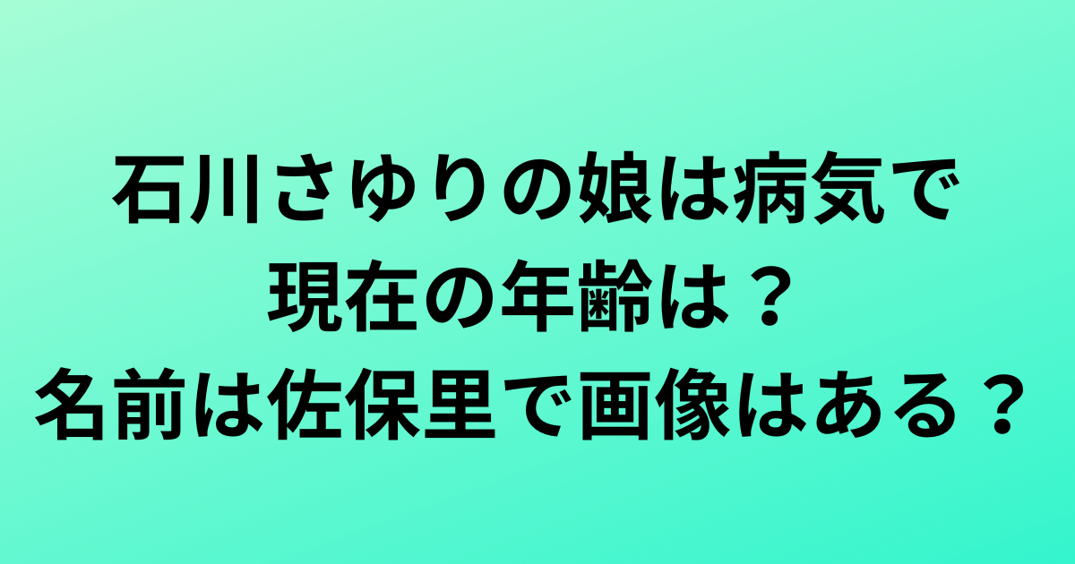 石川さゆりの娘は病気で現在の年齢は？名前は佐保里で画像はある？