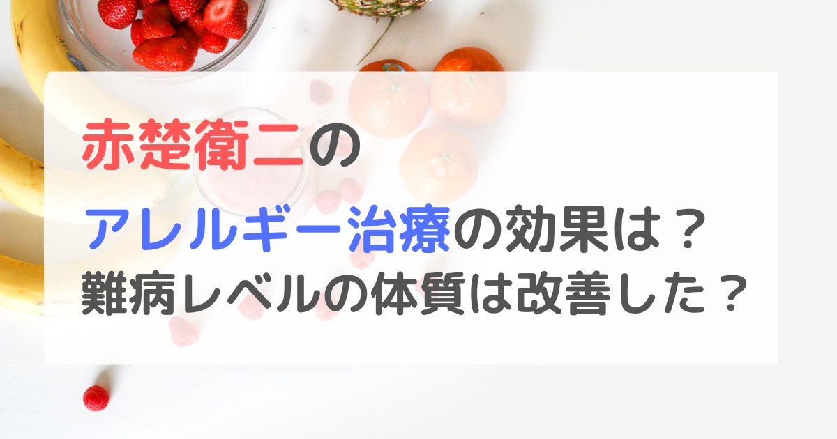 赤楚衛二のアレルギー治療の効果は？