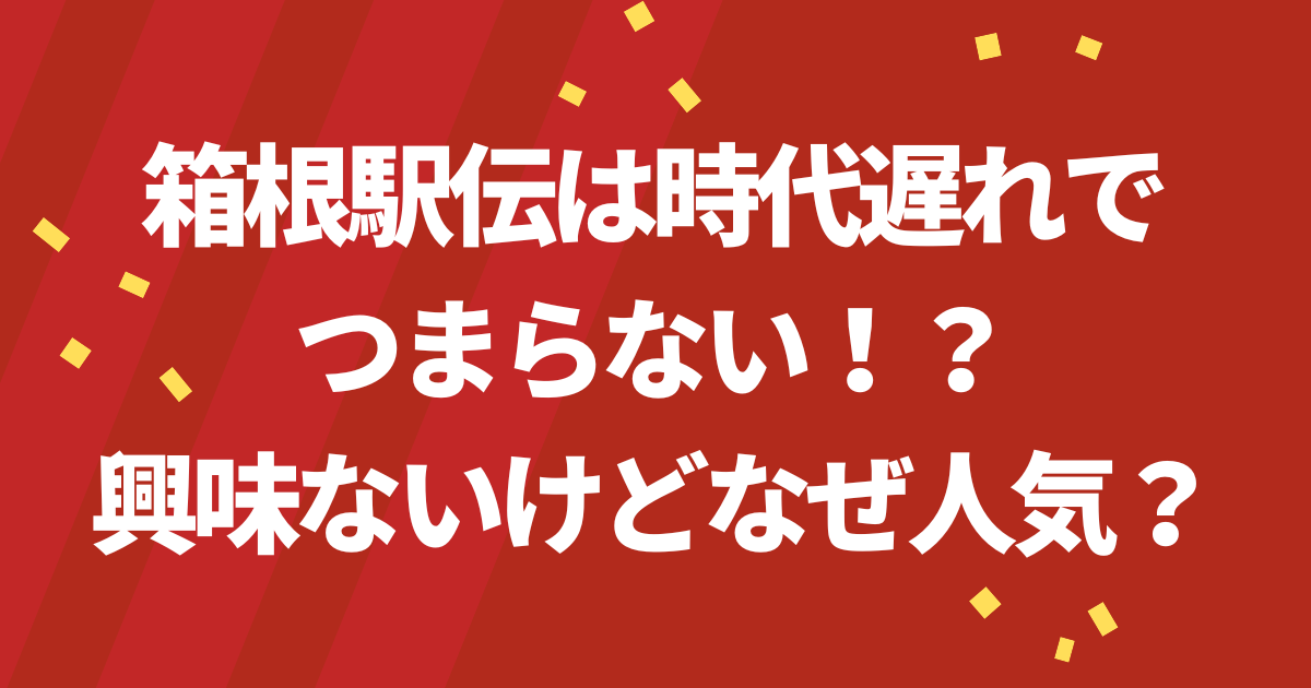 箱根駅伝は時代遅れでつまらない！？興味ないけどなぜ人気？