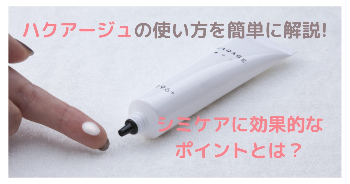 ハクアージュの使い方を簡単に解説！シミケアに効果的なポイントとは？