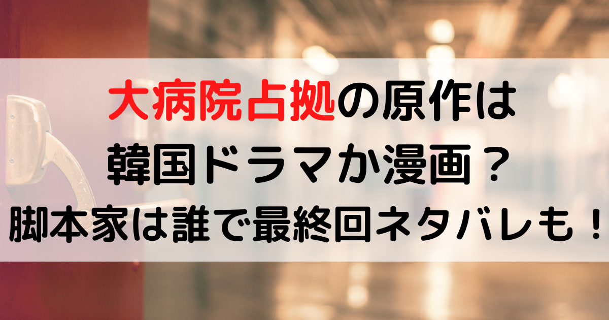 大病院占拠の原作は韓国ドラマか漫画？脚本家は誰で最終回ネタバレも！
