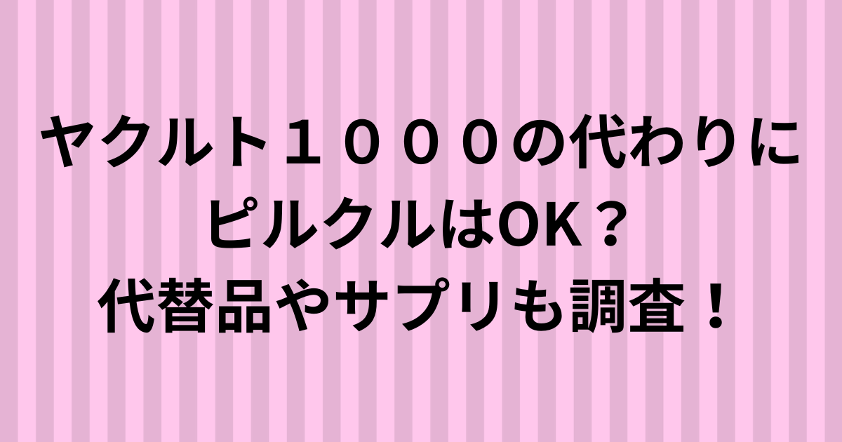 ヤクルト１０００の代わりにピルクルはOK？代替品やサプリも調査！